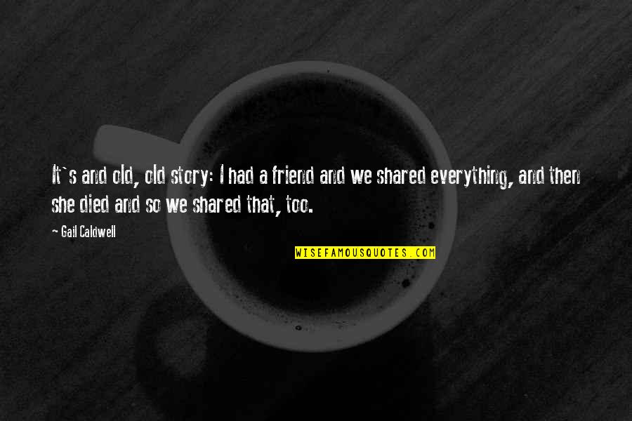 Friendship Is Everything Quotes By Gail Caldwell: It's and old, old story: I had a
