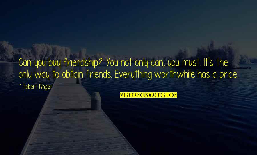 Friendship Is Everything Quotes By Robert Ringer: Can you buy friendship? You not only can,