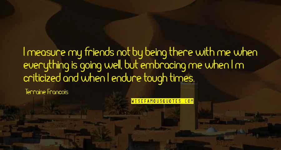 Friendship Is Everything Quotes By Terraine Francois: I measure my friends not by being there