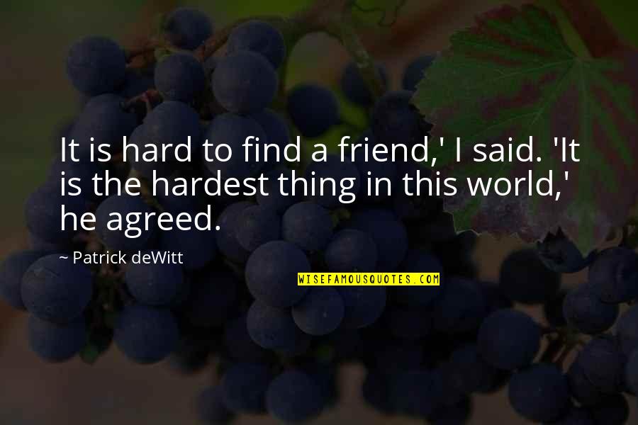 Friendship Is Hard Quotes By Patrick DeWitt: It is hard to find a friend,' I Friendship Is Hard Quotes By Patrick DeWitt: It is hard to find a friend,' I