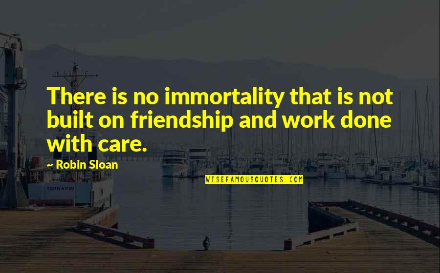 Friendship Is Hard Quotes By Robin Sloan: There is no immortality that is not built