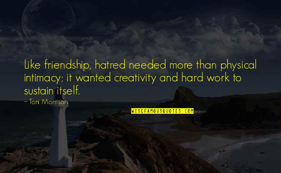 Friendship Is Hard Quotes By Toni Morrison: Like friendship, hatred needed more than physical intimacy; Friendship Is Hard Quotes By Toni Morrison: Like friendship, hatred needed more than physical intimacy;