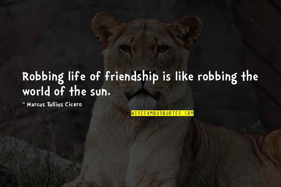 Friendship Is Life Quotes By Marcus Tullius Cicero: Robbing life of friendship is like robbing the
