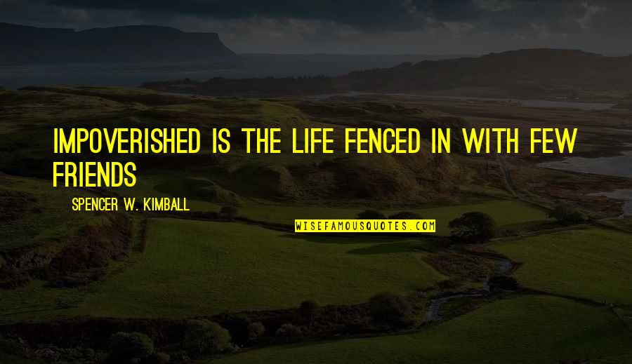 Friendship Is Life Quotes By Spencer W. Kimball: Impoverished is the life fenced in with few