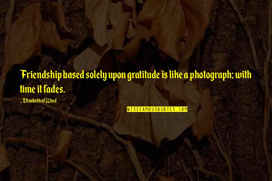 Friendship Is Like A Quotes By Elisabeth Of Wied: Friendship based solely upon gratitude is like a