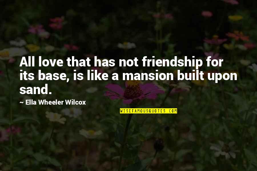 Friendship Is Like A Quotes By Ella Wheeler Wilcox: All love that has not friendship for its