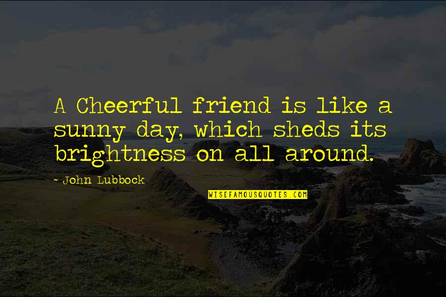 Friendship Is Like A Quotes By John Lubbock: A Cheerful friend is like a sunny day,