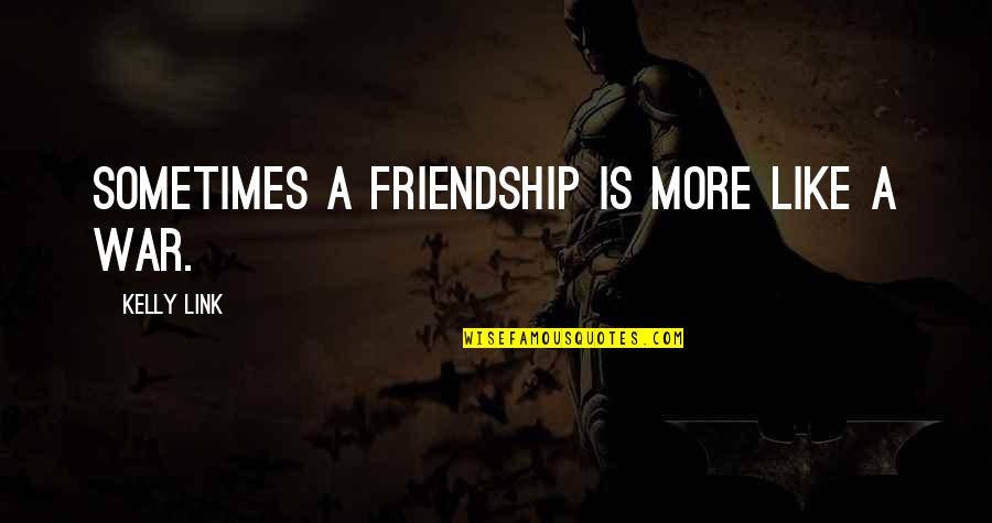 Friendship Is Like A Quotes By Kelly Link: Sometimes a friendship is more like a war.