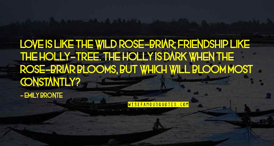 Friendship Is Like A Tree Quotes By Emily Bronte: Love is like the wild rose-briar; Friendship like