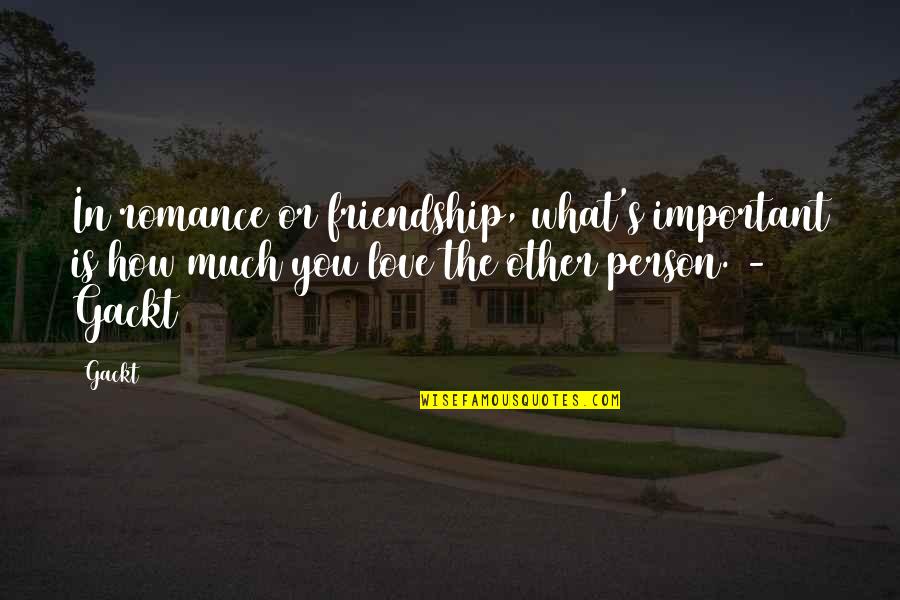 Friendship Is Love Quotes By Gackt: In romance or friendship, what's important is how