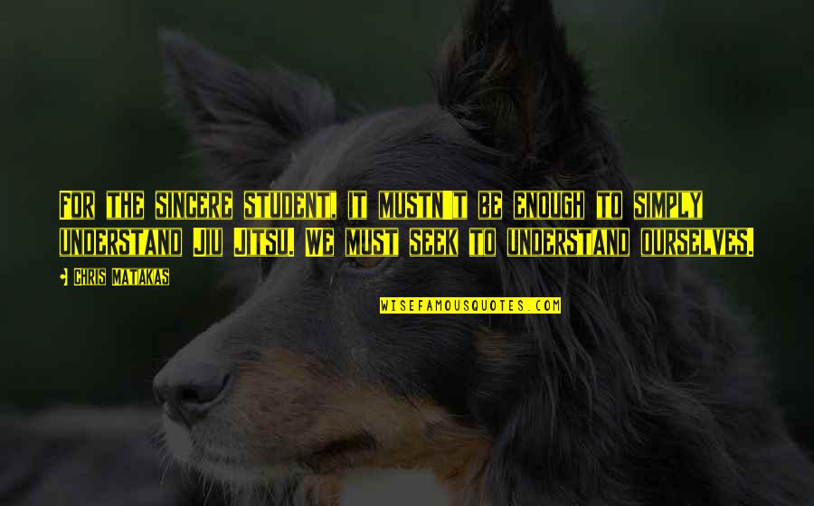 Friendship Is More Important Than Family Quotes By Chris Matakas: For the sincere student, it mustn't be enough Friendship Is More Important Than Family Quotes By Chris Matakas: For the sincere student, it mustn't be enough
