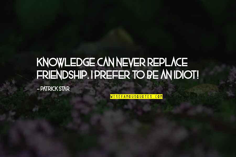 Friendship Is Over Quotes By Patrick Star: Knowledge can never replace friendship. I prefer to
