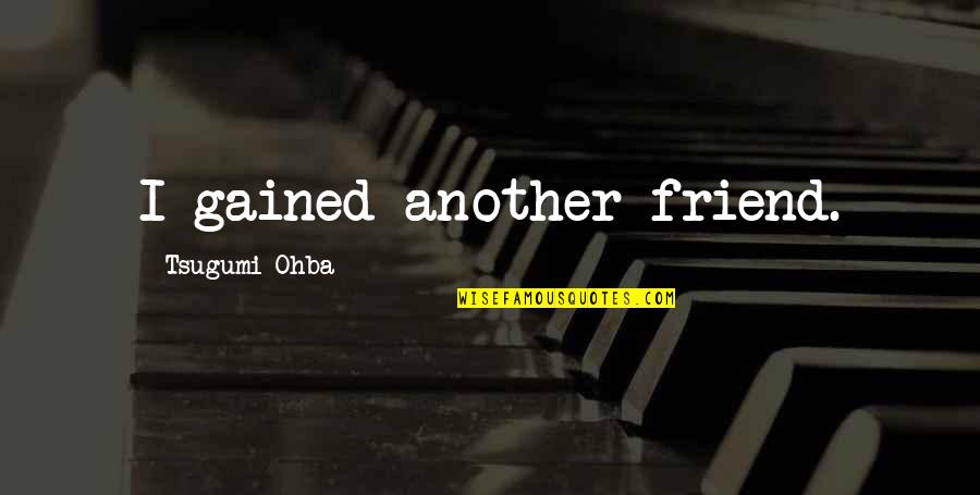 Friendship Is Over Quotes By Tsugumi Ohba: I gained another friend.