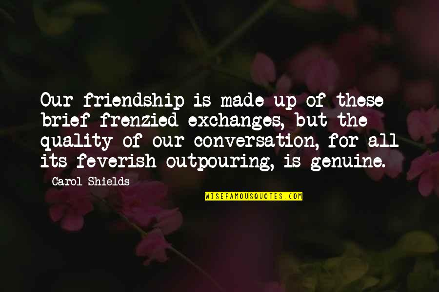 Friendship Is Quotes By Carol Shields: Our friendship is made up of these brief