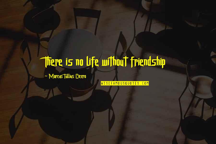 Friendship Is Quotes By Marcus Tullius Cicero: There is no life without friendship