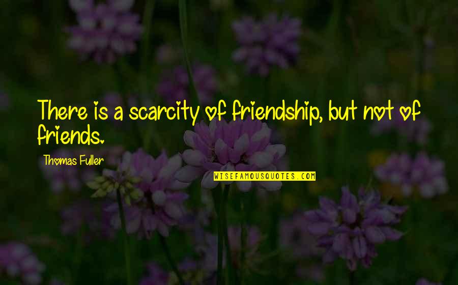 Friendship Is Quotes By Thomas Fuller: There is a scarcity of friendship, but not