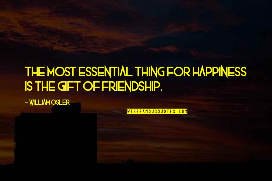 Friendship Is The Best Thing Ever Quotes By William Osler: The most essential thing for happiness is the