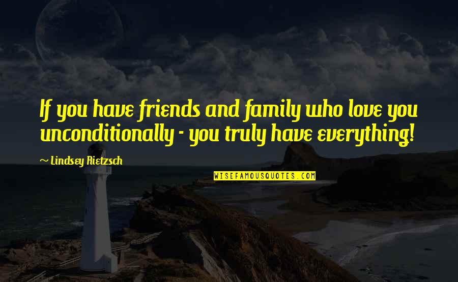 Friendship Is Unconditional Quotes By Lindsey Rietzsch: If you have friends and family who love