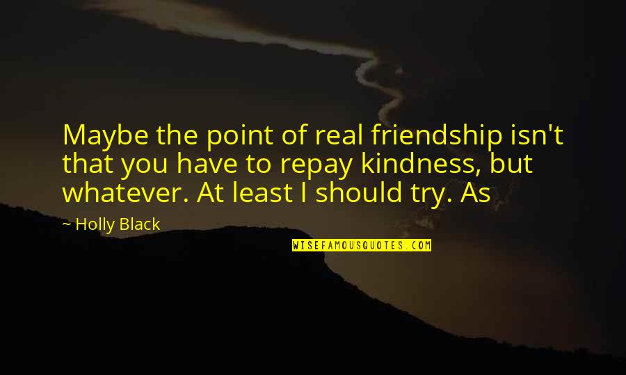 Friendship Isn't Quotes By Holly Black: Maybe the point of real friendship isn't that Friendship Isn't Quotes By Holly Black: Maybe the point of real friendship isn't that