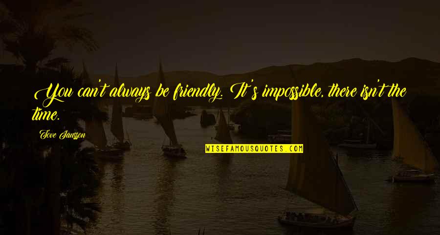 Friendship Isn't Quotes By Tove Jansson: You can't always be friendly. It's impossible, there