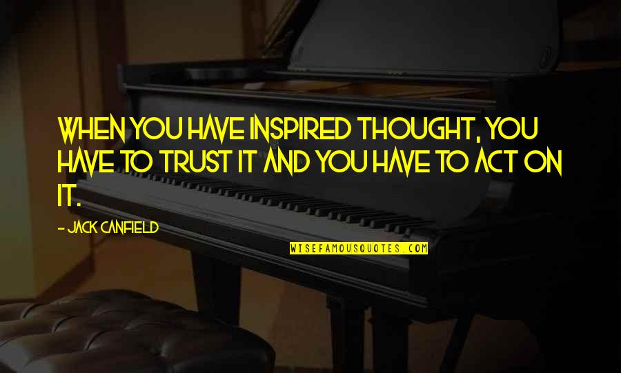 Friendship Jealousy Quotes By Jack Canfield: When you have inspired thought, you have to