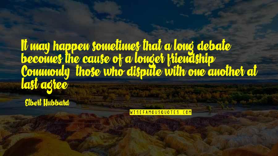 Friendship Last Long Quotes By Elbert Hubbard: It may happen sometimes that a long debate