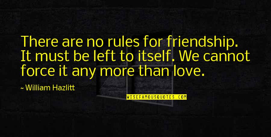 Friendship Left Out Quotes By William Hazlitt: There are no rules for friendship. It must Friendship Left Out Quotes By William Hazlitt: There are no rules for friendship. It must