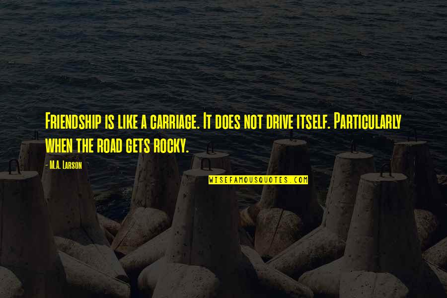Friendship Like No Other Quotes By M.A. Larson: Friendship is like a carriage. It does not