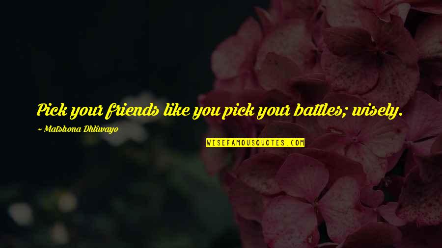 Friendship Like No Other Quotes By Matshona Dhliwayo: Pick your friends like you pick your battles;