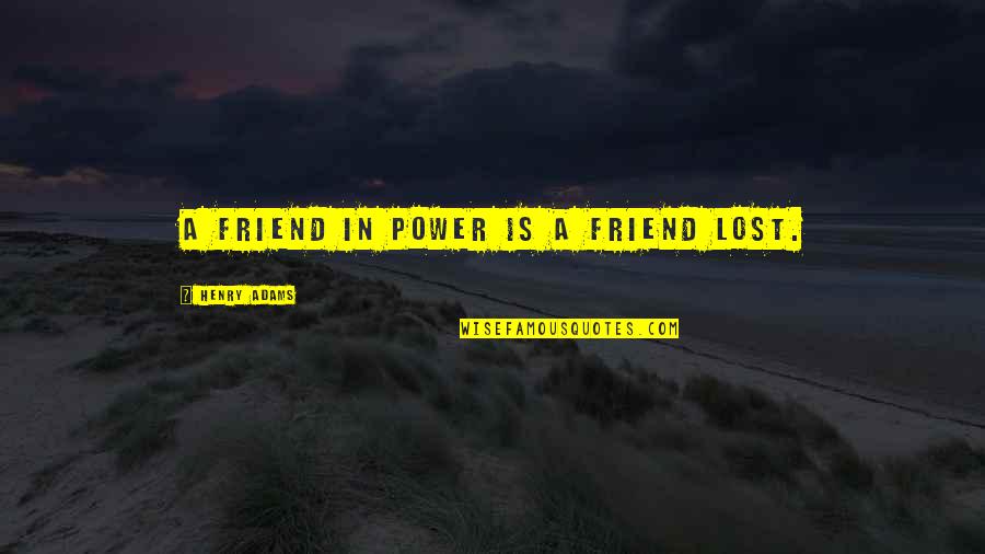 Friendship Lost Quotes By Henry Adams: A friend in power is a friend lost.