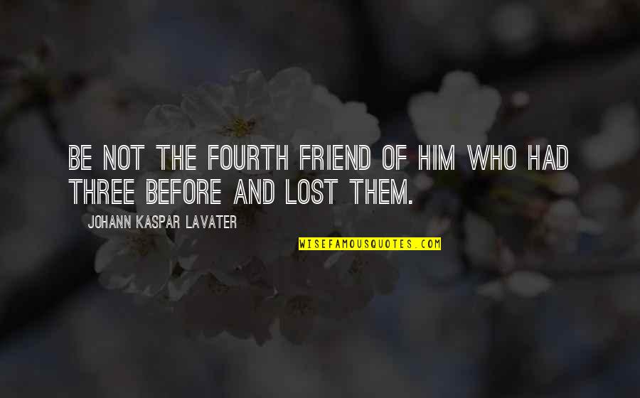 Friendship Lost Quotes By Johann Kaspar Lavater: Be not the fourth friend of him who