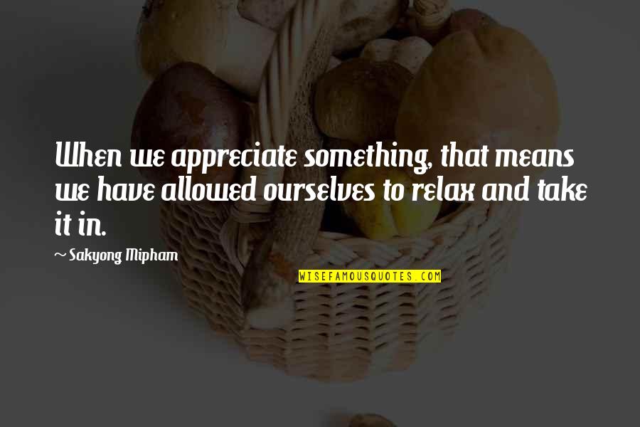 Friendship Love And Distance Quotes By Sakyong Mipham: When we appreciate something, that means we have