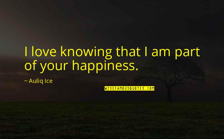 Friendship Love And Happiness Quotes By Auliq Ice: I love knowing that I am part of