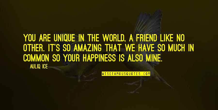 Friendship Love And Happiness Quotes By Auliq Ice: You are unique in the world, a friend