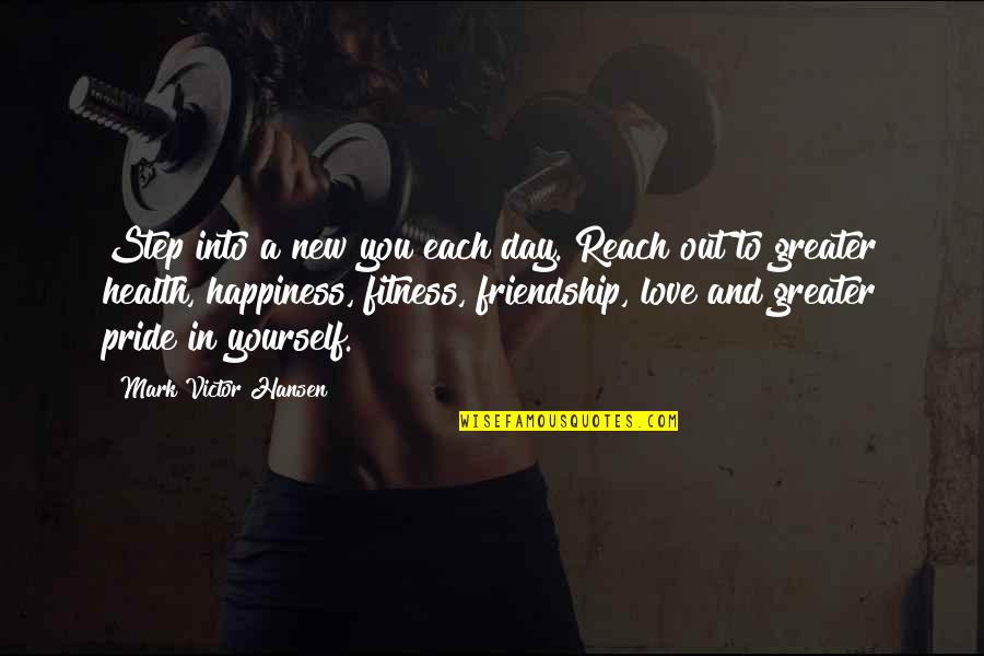 Friendship Love And Happiness Quotes By Mark Victor Hansen: Step into a new you each day. Reach