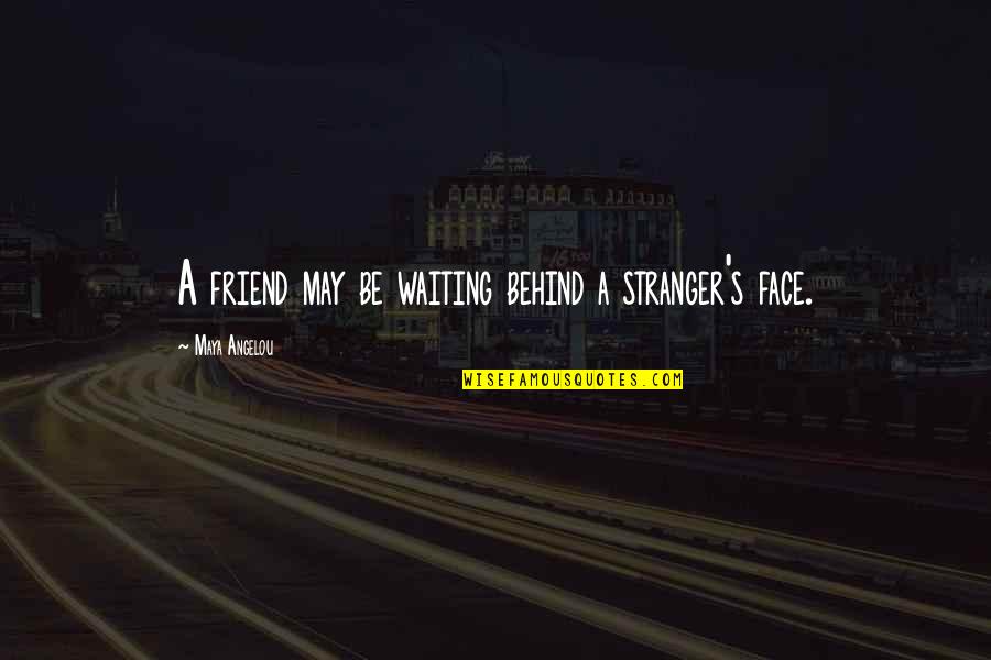 Friendship Maya Angelou Quotes By Maya Angelou: A friend may be waiting behind a stranger's