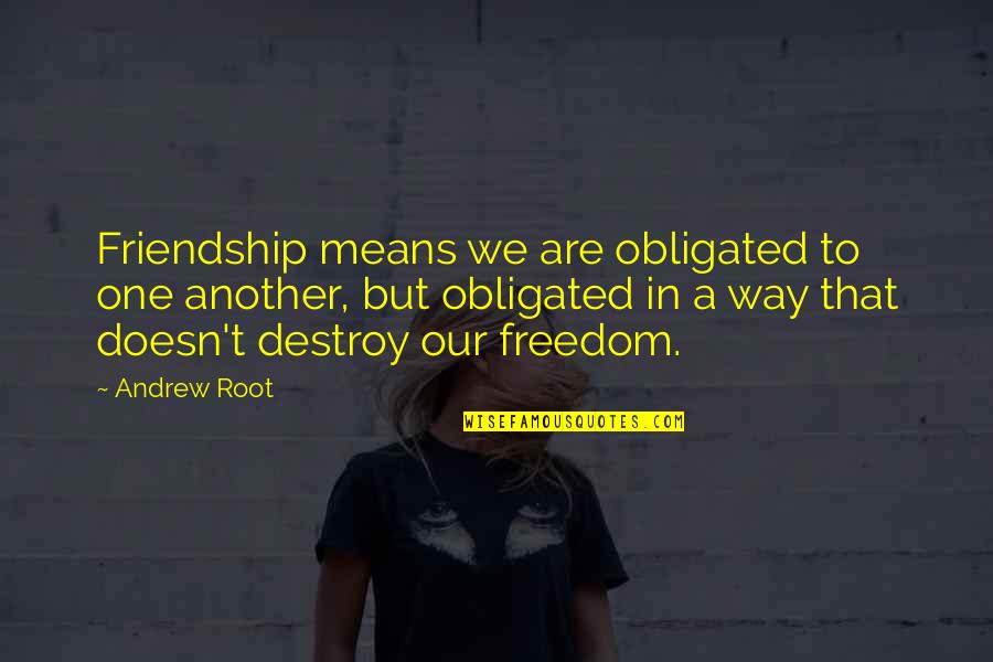 Friendship Means Quotes By Andrew Root: Friendship means we are obligated to one another,