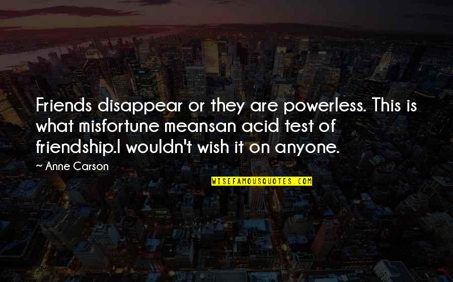 Friendship Means Quotes By Anne Carson: Friends disappear or they are powerless. This is