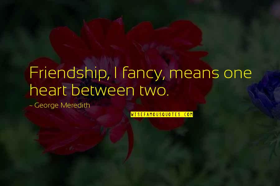 Friendship Means Quotes By George Meredith: Friendship, I fancy, means one heart between two.