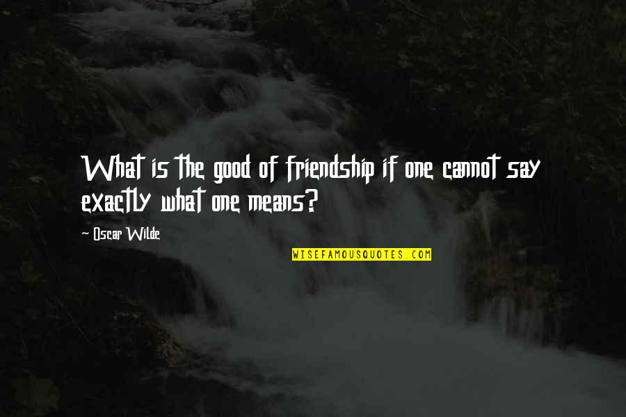 Friendship Means Quotes By Oscar Wilde: What is the good of friendship if one