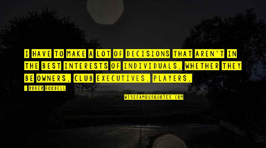 Friendship Means Understanding Quotes By Roger Goodell: I have to make a lot of decisions