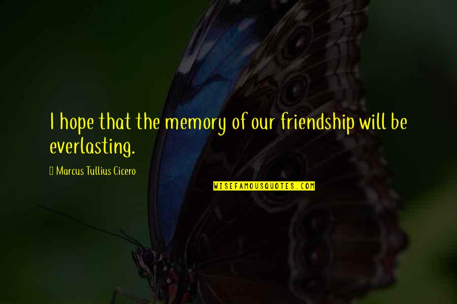 Friendship Memory Quotes By Marcus Tullius Cicero: I hope that the memory of our friendship