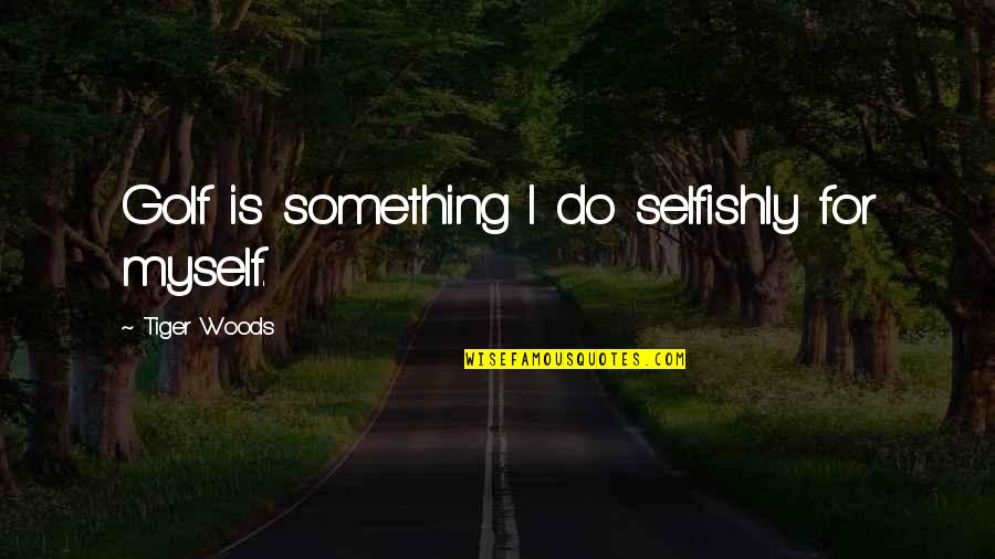 Friendship Mending Quotes By Tiger Woods: Golf is something I do selfishly for myself.