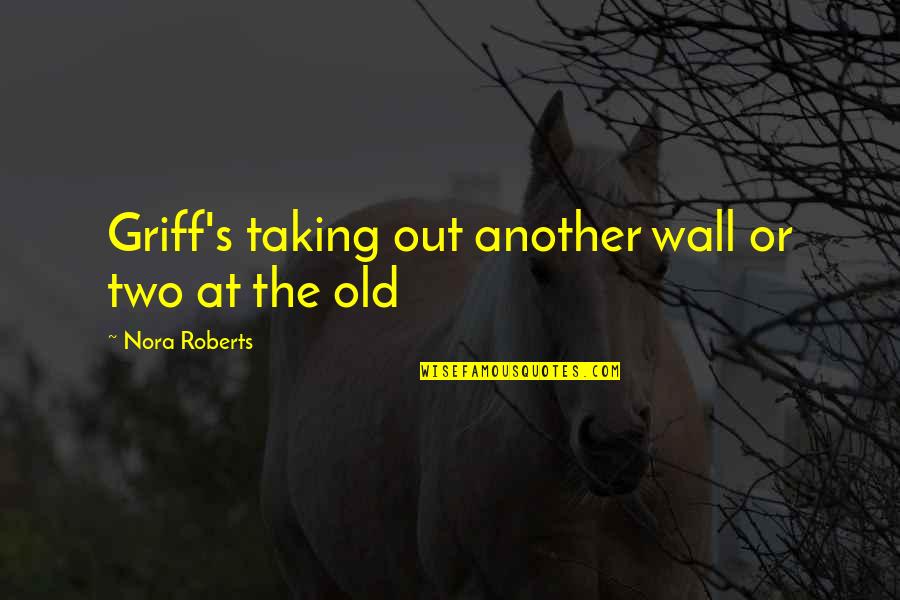 Friendship Neglect Quotes By Nora Roberts: Griff's taking out another wall or two at