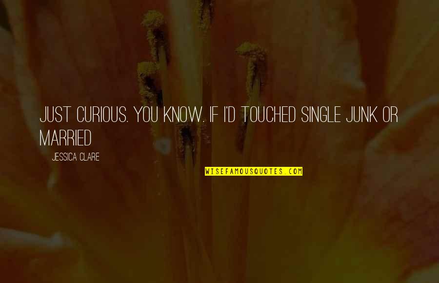 Friendship Never End Quotes By Jessica Clare: just curious. You know. If I'd touched single