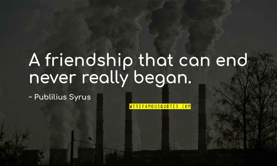 Friendship Never End Quotes By Publilius Syrus: A friendship that can end never really began.