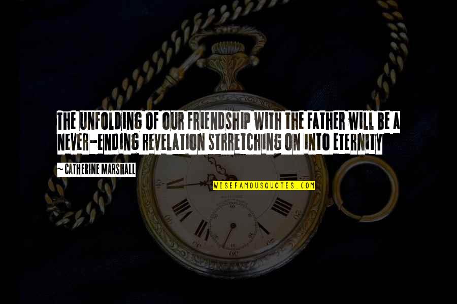 Friendship Never Ending Quotes By Catherine Marshall: The unfolding of our friendship with the Father Friendship Never Ending Quotes By Catherine Marshall: The unfolding of our friendship with the Father