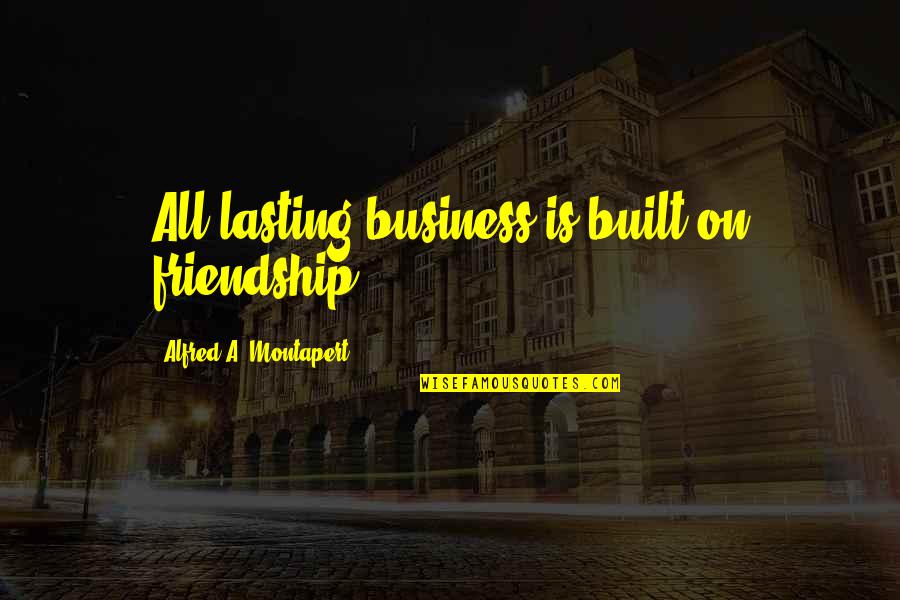 Friendship Not Lasting Quotes By Alfred A. Montapert: All lasting business is built on friendship. Friendship Not Lasting Quotes By Alfred A. Montapert: All lasting business is built on friendship.