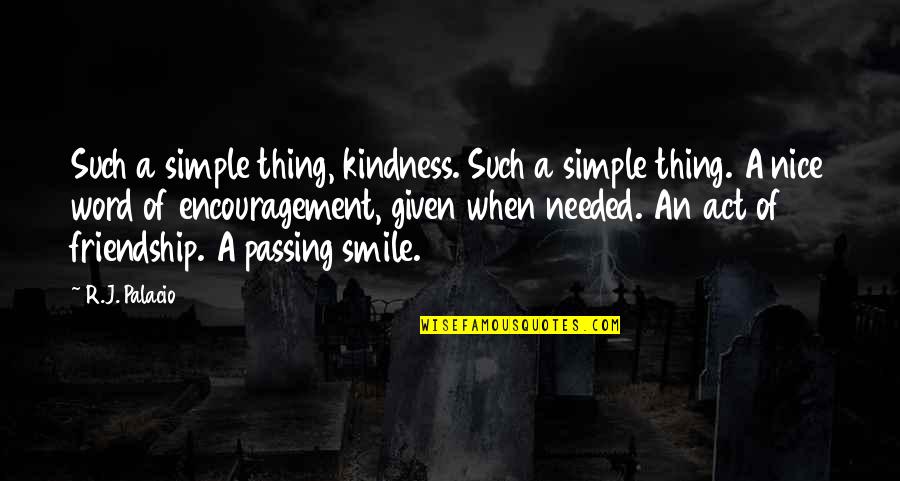 Friendship Not Needed Quotes By R.J. Palacio: Such a simple thing, kindness. Such a simple