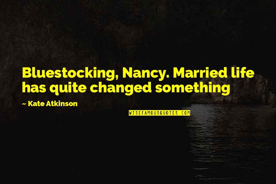 Friendship Nourishment Quotes By Kate Atkinson: Bluestocking, Nancy. Married life has quite changed something